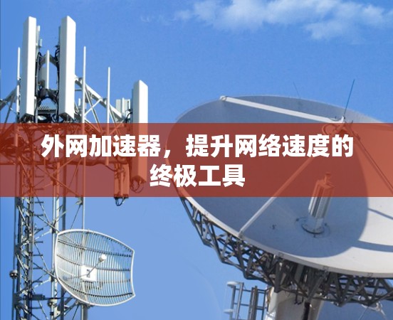 外网加速器,提升网络速度的终极工具 外网加速器,提升网络速度的终极工具