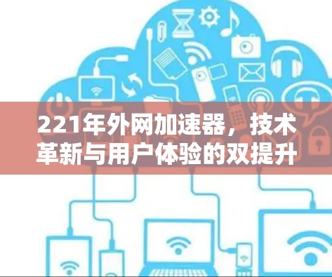 221年外网加速器,技术革新与用户体验的双提升 221年外网加速器,技术革新与用户体验的双提升