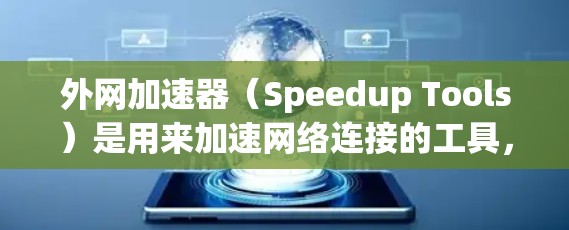 外网加速器（Speedup Tools）是用来加速网络连接的工具，通常用于提升网络速度，方便用户访问外部资源或数据。以下是外网加速器的最新推荐，涵盖了多种功能，包括速度提升、安全设置和自动化功能