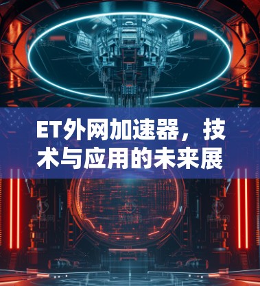 ET外网加速器,技术与应用的未来展望