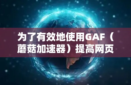 为了有效地使用GAF（蘑菇加速器）提高网页加载速度，可以按照以下步骤进行