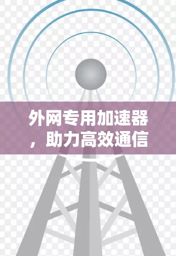 外网专用加速器，助力高效通信的必备工具