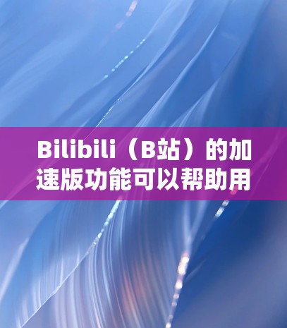 Bilibili(B站)的加速版功能可以帮助用户更快地观看视频,尤其是在网络不稳定或有延迟的情况下。以下是关于Bilibili外网加速器的详细介绍 Bilibili(B站)的加速版功能可以帮助用户更快地观看视频,尤其是在网络不稳定或有延迟的情况下。以下是关于Bilibili外网加速器的详细介绍