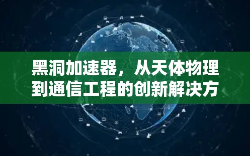 黑洞加速器，从天体物理到通信工程的创新解决方案