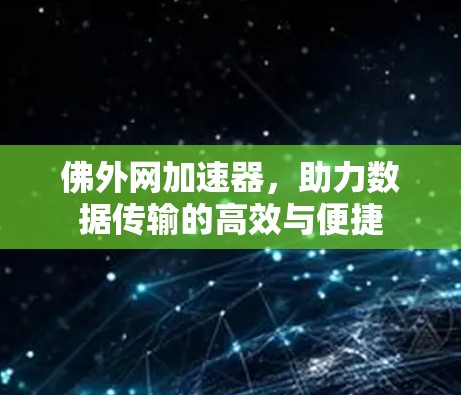佛外网加速器,助力数据传输的高效与便捷 佛外网加速器,助力数据传输的高效与便捷