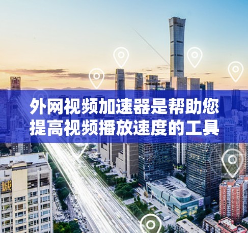 外网视频加速器是帮助您提高视频播放速度的工具。以下是一些推荐的外网视频加速器,供您参考 外网视频加速器是帮助您提高视频播放速度的工具。以下是一些推荐的外网视频加速器,供您参考