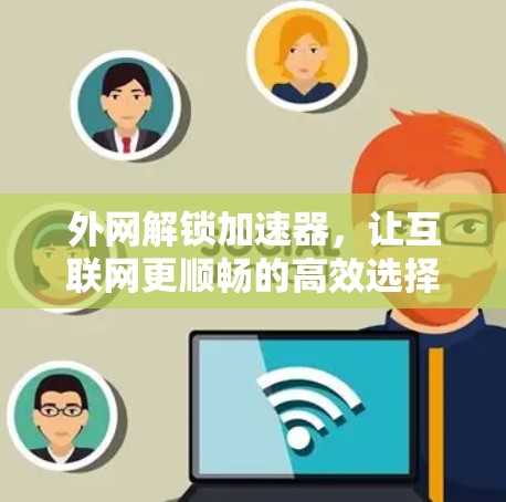 外网解锁加速器，让互联网更顺畅的高效选择