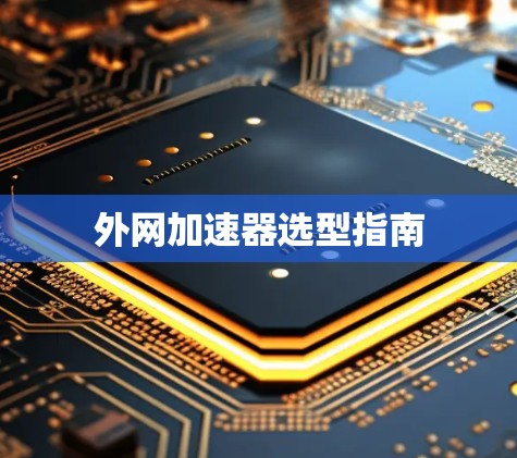 外网加速器选型指南 外网加速器选型指南