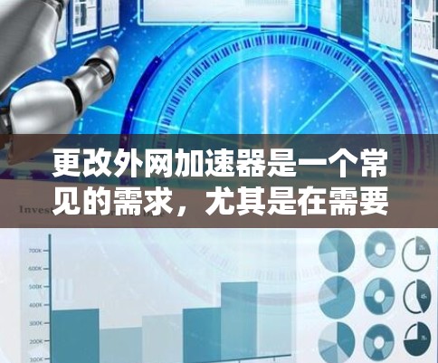 更改外网加速器是一个常见的需求，尤其是在需要快速访问网站或资源的情况下。以下是一些步骤和建议，帮助您轻松更改外网加速器