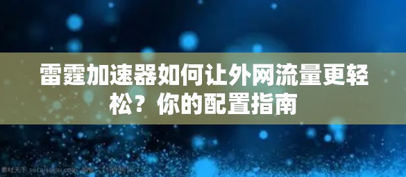 雷霆加速器如何让外网流量更轻松?你的配置指南 雷霆加速器如何让外网流量更轻松?你的配置指南