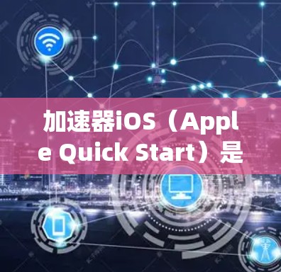 加速器iOS(Apple Quick Start)是一个苹果应用程序,旨在通过加速互联网连接来提升用户体验。以下是关于加速器iOS的详细信息 加速器iOS(Apple Quick Start)是一个苹果应用程序,旨在通过加速互联网连接来提升用户体验。以下是关于加速器iOS的详细信息
