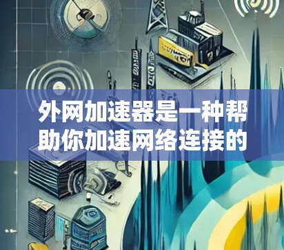 外网加速器是一种帮助你加速网络连接的工具，通常用于提升网速、减少延迟或解决网络不稳定的问题。以下是一些常见的外网加速器推荐