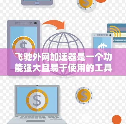 飞驰外网加速器是一个功能强大且易于使用的工具,旨在加速手机与外网之间的数据传输。以下是对该工具的详细总结,帮助您更好地了解和使用 飞驰外网加速器是一个功能强大且易于使用的工具,旨在加速手机与外网之间的数据传输。以下是对该工具的详细总结,帮助您更好地了解和使用