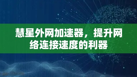 慧星外网加速器,提升网络连接速度的利器 慧星外网加速器,提升网络连接速度的利器
