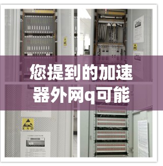 您提到的加速器外网q可能有特定的含义或是指某个特定的网络加速工具。不过，通常加速器是一个网络用语，指的是用于提升网络速度的工具或软件