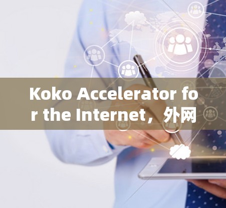 Koko Accelerator for the Internet,外网网络加速的终极解决方案 Koko Accelerator for the Internet,外网网络加速的终极解决方案