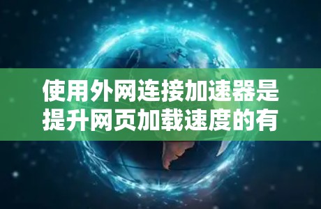 使用外网连接加速器是提升网页加载速度的有效方法。以下是一个有条理的指南，帮助您高效地使用外网加速工具