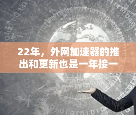22年，外网加速器的推出和更新也是一年接一年的，用户可以根据自己的需求选择合适的工具。以下是一些22年优化外网的加速器推荐，供参考