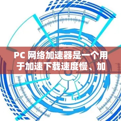 PC 网络加速器是一个用于加速下载速度慢、加载速度过慢的网站或应用的软件工具。以下是关于 PC 网络加速器的一些常见问题和解决方案