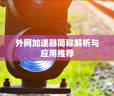 外网加速器简称解析与应用推荐