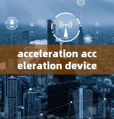 acceleration acceleration device for mobile，提升连接速度的高效解决方案