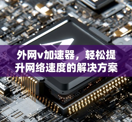 外网v加速器，轻松提升网络速度的解决方案