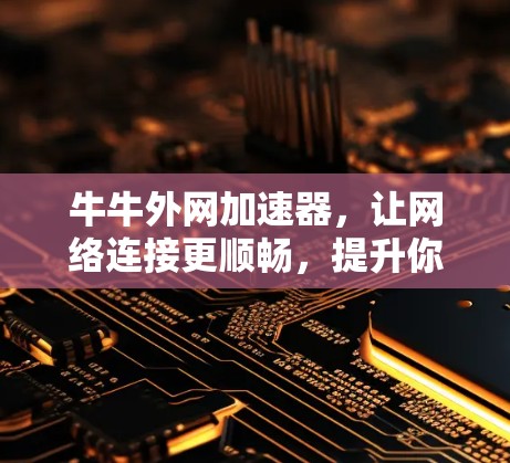 牛牛外网加速器,让网络连接更顺畅,提升你的网络体验! 牛牛外网加速器,让网络连接更顺畅,提升你的网络体验!