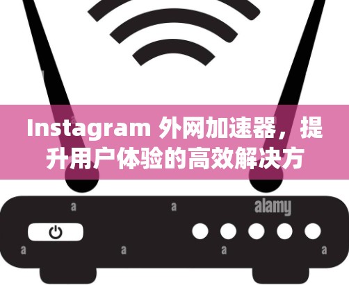 Instagram 外网加速器,提升用户体验的高效解决方案 Instagram 外网加速器,提升用户体验的高效解决方案