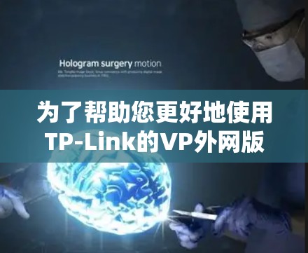 为了帮助您更好地使用TP-Link的VP外网版加速器,以下是一个详细的指导步骤和评价 为了帮助您更好地使用TP-Link的VP外网版加速器,以下是一个详细的指导步骤和评价