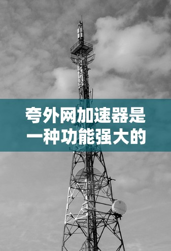 夸外网加速器是一种功能强大的网络加速工具,旨在帮助用户更快、更便捷地连接到多个网络。它提供多种加速方式,包括网络加速、软件加速和物理加速,适用于多种使用场景。以下是夸外网加速器的详细分析 夸外网加速器是一种功能强大的网络加速工具,旨在帮助用户更快、更便捷地连接到多个网络。它提供多种加速方式,包括网络加速、软件加速和物理加速,适用于多种使用场景。以下是夸外网加速器的详细分析