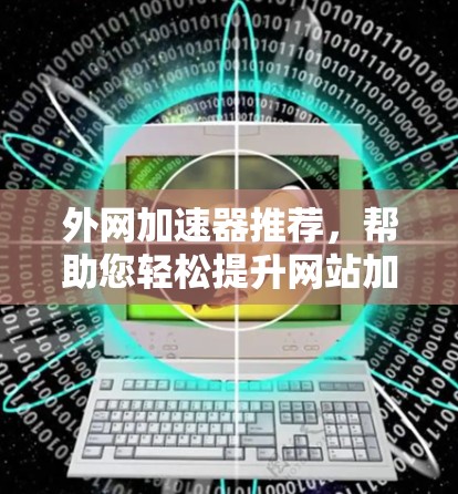 外网加速器推荐,帮助您轻松提升网站加载速度 外网加速器推荐,帮助您轻松提升网站加载速度