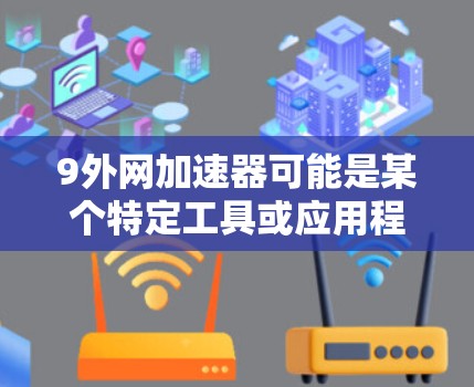 9外网加速器可能是某个特定工具或应用程序的名称。如果你指的是某个特定的加速器或工具,可能需要提供更多上下文信息才能准确回答。以下是一些常见的网络加速器推荐,供您参考