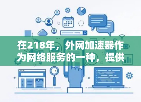 在218年,外网加速器作为网络服务的一种,提供了多种选择,帮助用户提高网络速度和使用体验。以下是对218年外网加速器的总结和推荐