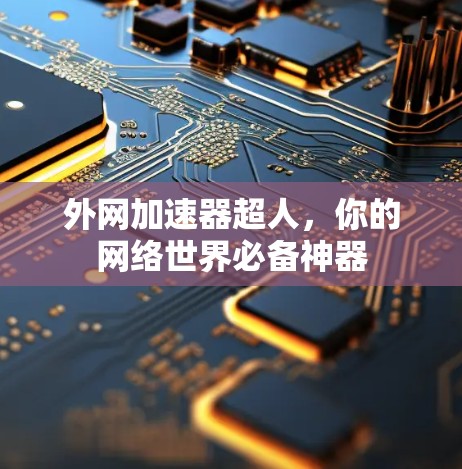 外网加速器超人,你的网络世界必备神器