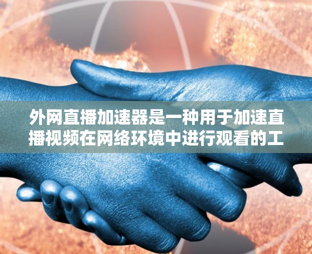 外网直播加速器是一种用于加速直播视频在网络环境中进行观看的工具。它可以帮助你在不依赖网络的情况下快速加载直播视频,减少延迟。以下是一些常见的外网直播加速器推荐,以及一些实用的小贴士