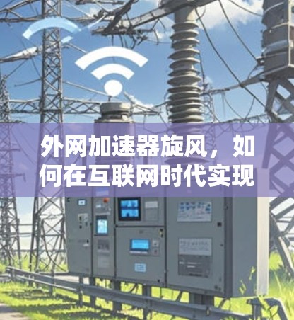 外网加速器旋风，如何在互联网时代实现高效数据传输