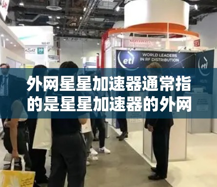 外网星星加速器通常指的是星星加速器的外网版，用于解决网页加载慢、下载速度慢等问题。以下是使用外网星星加速器的步骤指南