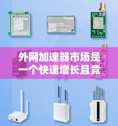 外网加速器市场是一个快速增长且竞争激烈的领域,以下是对其现状、用户需求、竞争格局以及未来发展的详细分析 外网加速器市场是一个快速增长且竞争激烈的领域,以下是对其现状、用户需求、竞争格局以及未来发展的详细分析