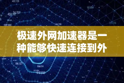 极速外网加速器是一种能够快速连接到外部网络并提供高效加速的工具,通常用于快速访问互联网资源、下载文件、进行在线服务等。以下是一些常见的极速外网加速器及其特点