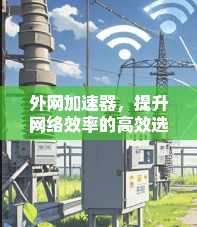 外网加速器，提升网络效率的高效选择