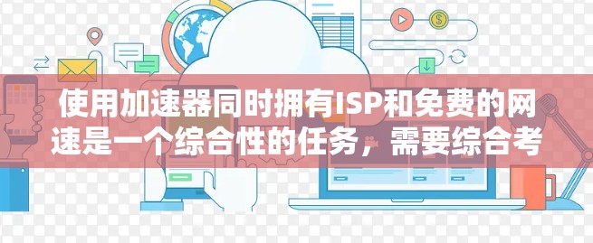使用加速器同时拥有ISP和免费的网速是一个综合性的任务，需要综合考虑多个因素。以下是分步指南
