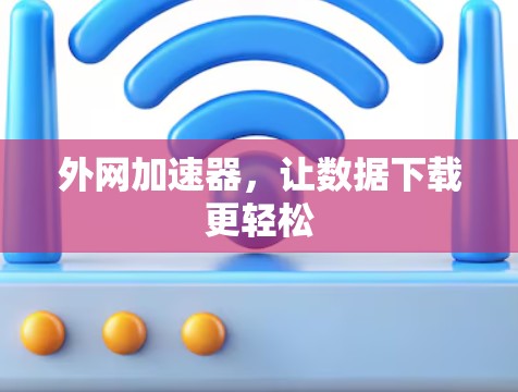 外网加速器,让数据下载更轻松 外网加速器,让数据下载更轻松