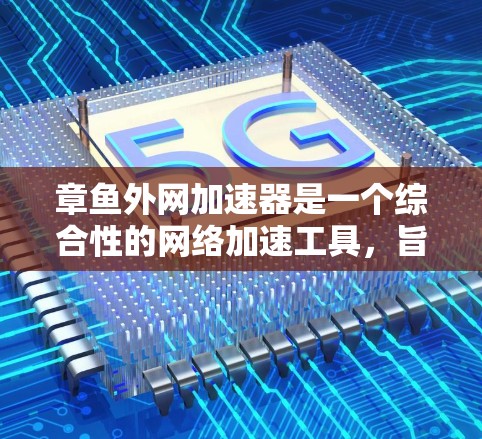 章鱼外网加速器是一个综合性的网络加速工具,旨在提升下载和上传的速度。它支持多种网络协议和功能,包括自动加速、配置防火墙、设置云网络连接和其他高级配置。以下是对章鱼外网加速器的详细介绍