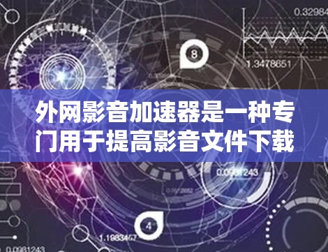 外网影音加速器是一种专门用于提高影音文件下载速度的工具，它们通常通过缓存技术和分解技术来加快下载速度。以下是关于外网影音加速器的详细介绍