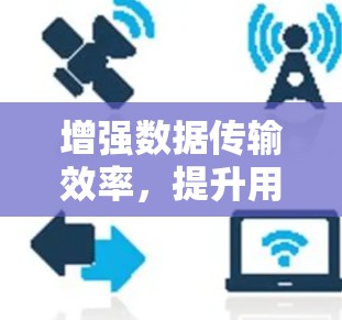 增强数据传输效率,提升用户体验,加速器外网助力移动网络新范式