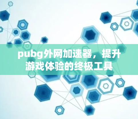 pubg外网加速器,提升游戏体验的终极工具 pubg外网加速器,提升游戏体验的终极工具