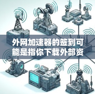 外网加速器的签到可能是指你下载外部资源时遇到的问题,比如卡顿、提示待更新等。以下是一些可能的解决办法 外网加速器的签到可能是指你下载外部资源时遇到的问题,比如卡顿、提示待更新等。以下是一些可能的解决办法