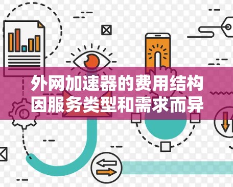 外网加速器的费用结构因服务类型和需求而异,以下是详细的分析和建议 外网加速器的费用结构因服务类型和需求而异,以下是详细的分析和建议