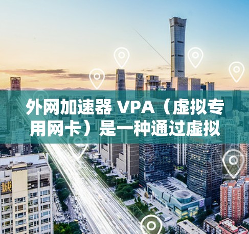 外网加速器 VPA(虚拟专用网卡)是一种通过虚拟网络技术在物理网络上运行的网络设备,用于提升带宽利用率和提供更稳定的网络连接。以下是关于外网加速器 VPA 的一些关键点和信息 外网加速器 VPA(虚拟专用网卡)是一种通过虚拟网络技术在物理网络上运行的网络设备,用于提升带宽利用率和提供更稳定的网络连接。以下是关于外网加速器 VPA 的一些关键点和信息