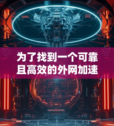 为了找到一个可靠且高效的外网加速器，以下是一个有条理的解决方案